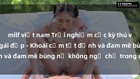 milf việt nam Trải nghiệm cực kỳ thú vị khi làm tình với gái đẹp - Khoái cảm tột đỉnh và đam mê bùng nổ không ngờ chỉ trong một đêm!