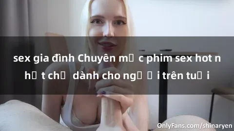 sex gia đình Chuyên mục phim sex hot nhất chỉ dành cho người trên tuổi