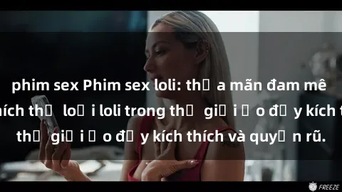 phim sex Phim sex loli: thỏa mãn đam mê của người yêu thích thể loại loli trong thế giới ảo đầy kích thích và quyến rũ.
