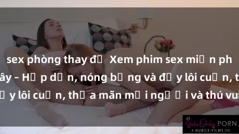 sex phòng thay đồ Xem phim sex miễn phí online ngay tại đây – Hấp dẫn, nóng bỏng và đầy lôi cuốn, thỏa mãn mọi người và thú vui của bạn!