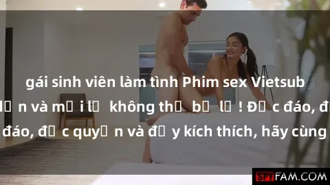 gái sinh viên làm tình Phim sex Vietsub: Trải nghiệm hấp dẫn và mới lạ không thể bỏ lỡ! Độc đáo, độc quyền và đầy kích thích, hãy cùng khám phá ngay!