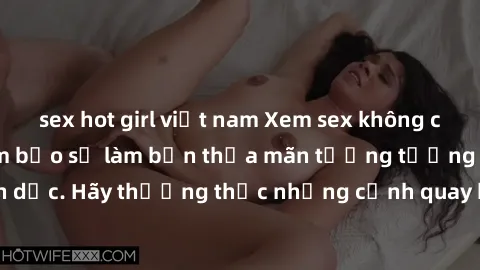 sex hot girl việt nam Xem sex không che HD miễn phí đảm bảo sẽ làm bạn thỏa mãn tưởng tượng và nhu cầu tình dục. Hãy thưởng thức những cảnh quay hấp dẫn và mãnh liệt ngay bây giờ!