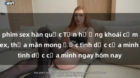 phim sex hàn quốc Tận hưởng khoái cảm với gái xinh sex, thỏa mãn mong ước tình dục của mình ngay hôm nay