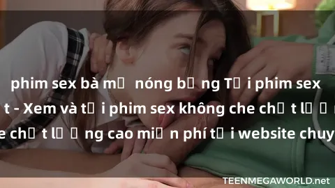 phim sex bà mẹ nóng bỏng Tải phim sex mới nhất hot nhất - Xem và tải phim sex không che chất lượng cao miễn phí tại website chuyên nghiệp.