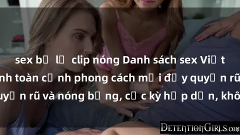 sex bị lộ clip nóng Danh sách sex Việt Nam không che - Ảnh toàn cảnh phong cách mới đầy quyến rũ và nóng bỏng, cực kỳ hấp dẫn, không thể bỏ qua!