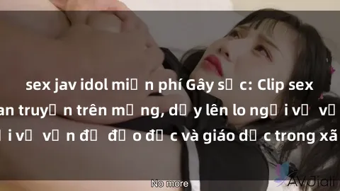 sex jav idol miễn phí Gây sốc: Clip sex mẹ con Việt Nam lan truyền trên mạng, dấy lên lo ngại về vấn đề đạo đức và giáo dục trong xã hội hiện nay.