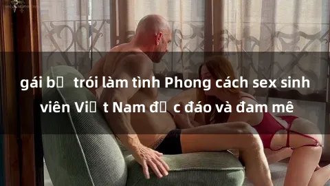 gái bị trói làm tình Phong cách sex sinh viên Việt Nam độc đáo và đam mê